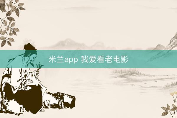 米兰app 我爱看老电影