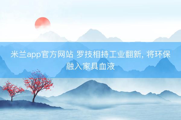 米兰app官方网站 罗技相持工业翻新， 将环保融入家具血液