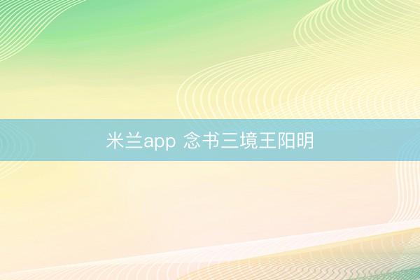 米兰app 念书三境王阳明