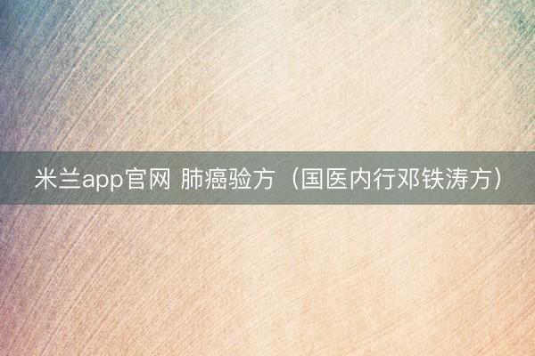 米兰app官网 肺癌验方（国医内行邓铁涛方）