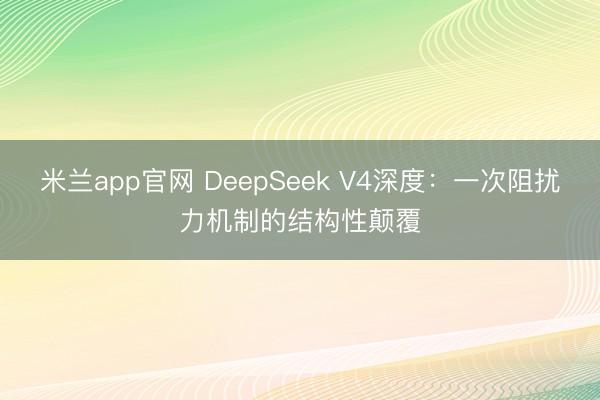 米兰app官网 DeepSeek V4深度：一次阻扰力机制的结构性颠覆