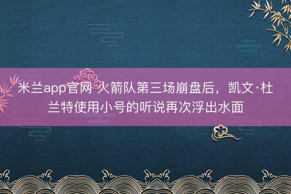 米兰app官网 火箭队第三场崩盘后，凯文·杜兰特使用小号的听说再次浮出水面
