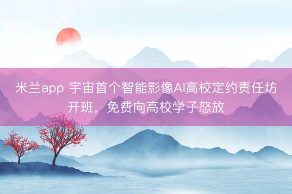 米兰app 宇宙首个智能影像AI高校定约责任坊开班，免费向高校学子怒放