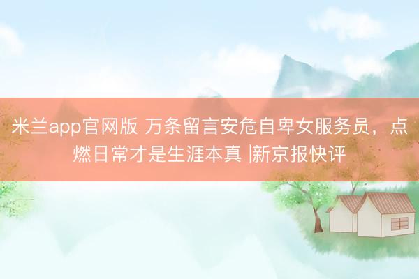 米兰app官网版 万条留言安危自卑女服务员，点燃日常才是生涯本真 |新京报快评