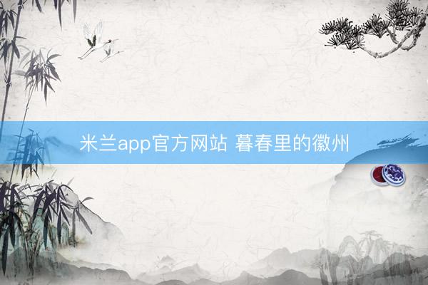 米兰app官方网站 暮春里的徽州